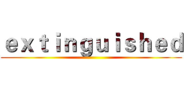 ｅｘｔｉｎｇｕｉｓｈｅｄ ()