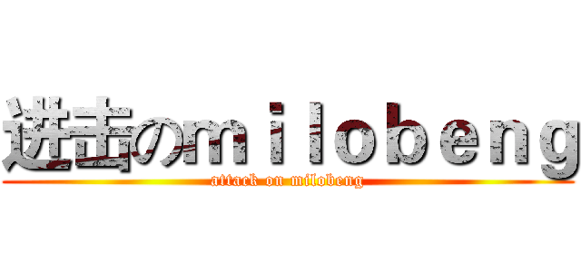 进击のｍｉｌｏｂｅｎｇ (attack on milobeng)