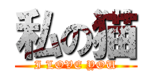 私の猫 (I LOVE YOU)