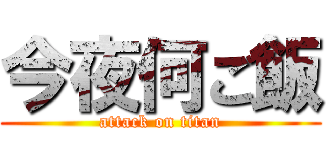 今夜何ご飯 (attack on titan)