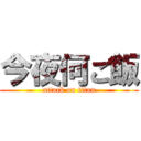 今夜何ご飯 (attack on titan)