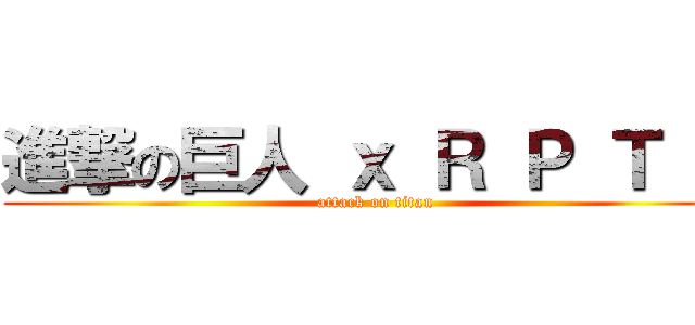 進撃の巨人 ｘ Ｒ Ｐ Ｔ Ｎ (attack on titan)