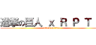 進撃の巨人 ｘ Ｒ Ｐ Ｔ Ｎ (attack on titan)