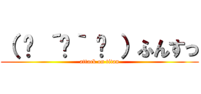 （ ♡ ´罒｀ ♡ ）ふんすっ (attack on titan)