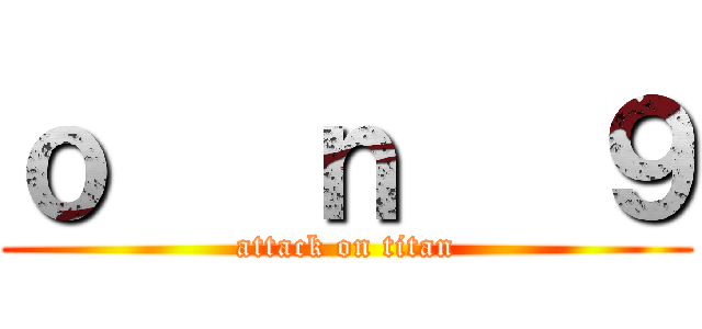 ｏ   ｎ   ９ (attack on titan)