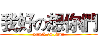 我好の想你們 (attack on titan)