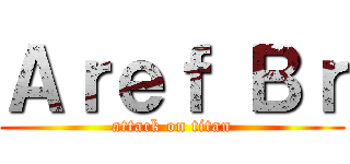 Ａｒｅｆ Ｂｒ (attack on titan)