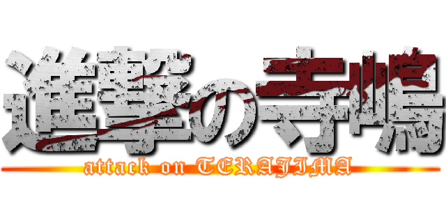 進撃の寺嶋 (attack on TERAJIMA)