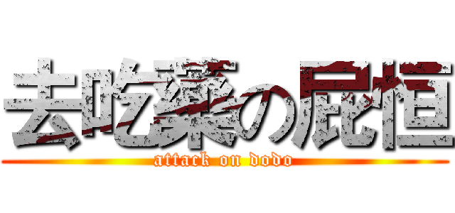 去吃藥の屁恒 (attack on dodo)