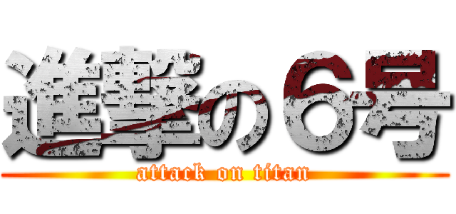 進撃の６号 (attack on titan)