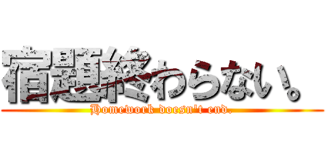 宿題終わらない。 (Homework doesn't end.)