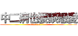 中二病也要談戀愛 (attack on titan)