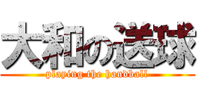 大和の送球 (playing the handball)