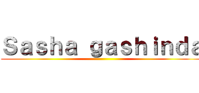 Ｓａｓｈａ ｇａｓｈｉｎｄａ ()