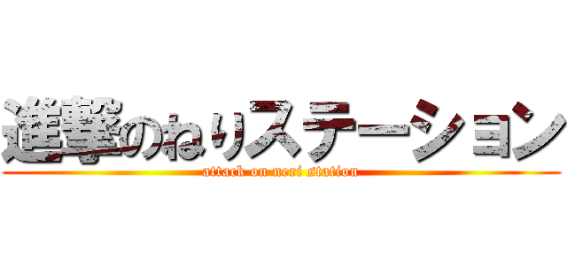 進撃のねりステーション (attack on neri station)