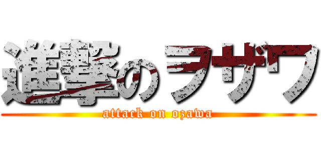 進撃のヲザワ (attack on ozawa)