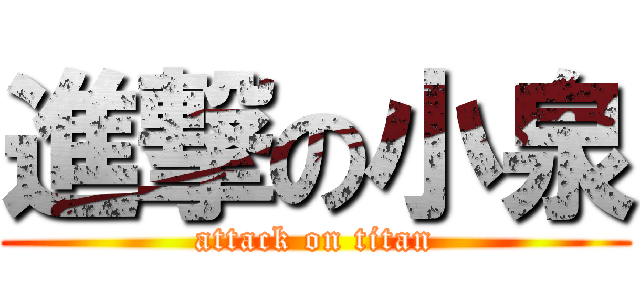 進撃の小泉 (attack on titan)