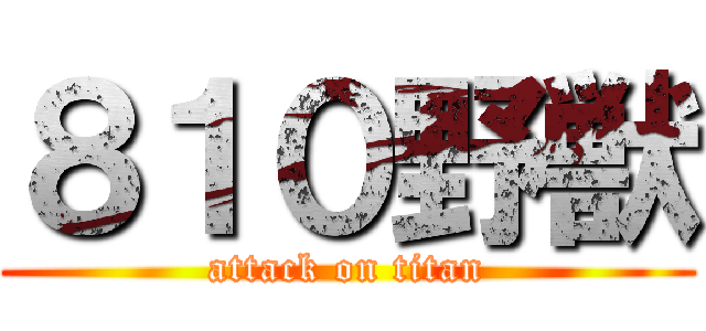 ８１０野獣 (attack on titan)