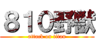 ８１０野獣 (attack on titan)