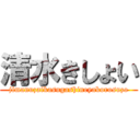 清水きしょい (jimanuzaikasugashineyakorosuzo)
