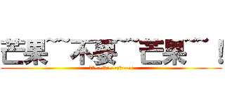 芒果~~不要~~芒果~~！ (芒果~~不要~~芒果~~!)