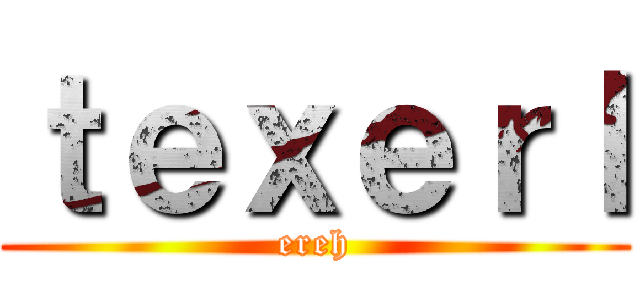 ｔｅｘｅｒｌ (ereh)