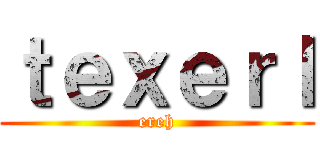 ｔｅｘｅｒｌ (ereh)