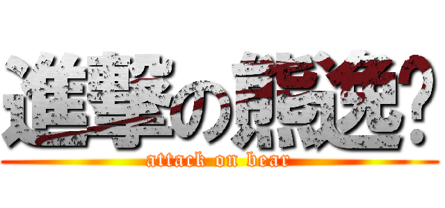 進撃の熊逸飞 (attack on bear)