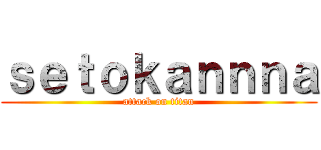 ｓｅｔｏｋａｎｎｎａ (attack on titan)