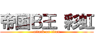 帝国Ｂ王 彩虹 (attack on titan)