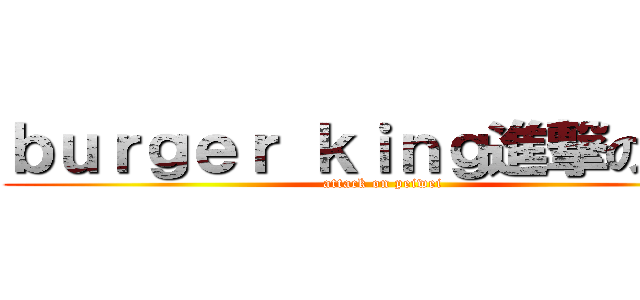 ｂｕｒｇｅｒ ｋｉｎｇ進撃の巨人 (attack on peiwei)