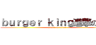 ｂｕｒｇｅｒ ｋｉｎｇ進撃の巨人 (attack on peiwei)