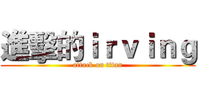進擊的ｉｒｖｉｎｇ (attack on titan)