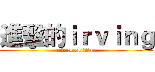 進擊的ｉｒｖｉｎｇ (attack on titan)