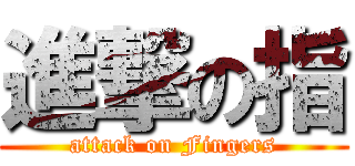 進撃の指 (attack on Fingers)