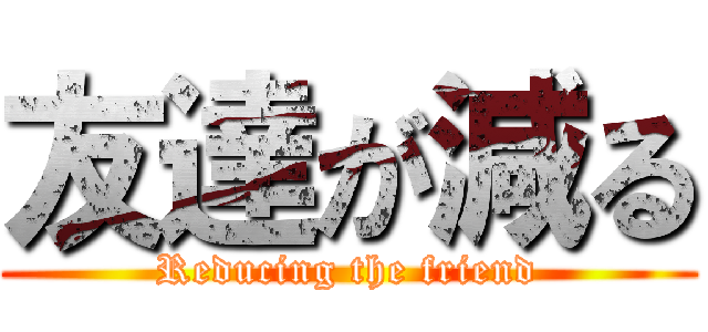 友達が減る (Reducing the friend)