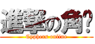 進撃の角噗 (Cyphers online)