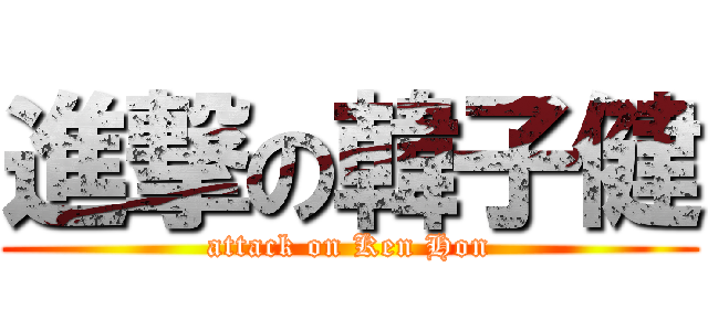 進撃の韓子健 (attack on Ken Hon)
