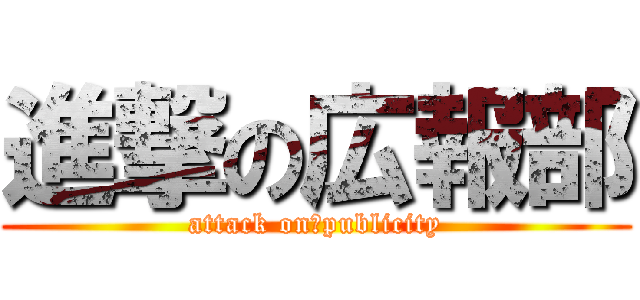 進撃の広報部 (attack on　publicity)