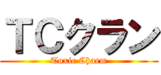 ＴＣクラン (Toxic Charm)