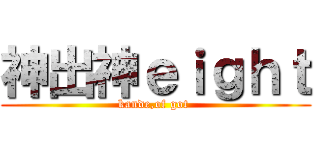 神出神ｅｉｇｈｔ (kande,of got )