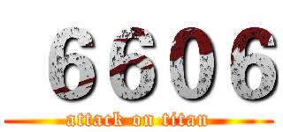  ６６０６ (attack on titan)