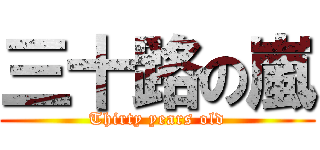 三十路の嵐 (Thirty years old)