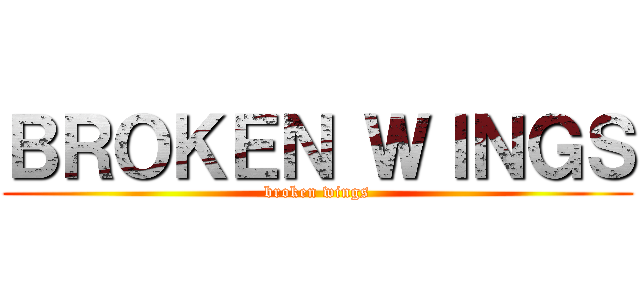 ＢＲＯＫＥＮ ＷＩＮＧＳ (broken wings)