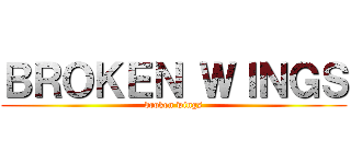 ＢＲＯＫＥＮ ＷＩＮＧＳ (broken wings)