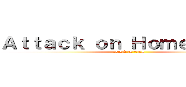 Ａｔｔａｃｋ ｏｎ Ｈｏｍｅｓｔｕｃｋ (attack on titan)
