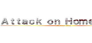 Ａｔｔａｃｋ ｏｎ Ｈｏｍｅｓｔｕｃｋ (attack on titan)