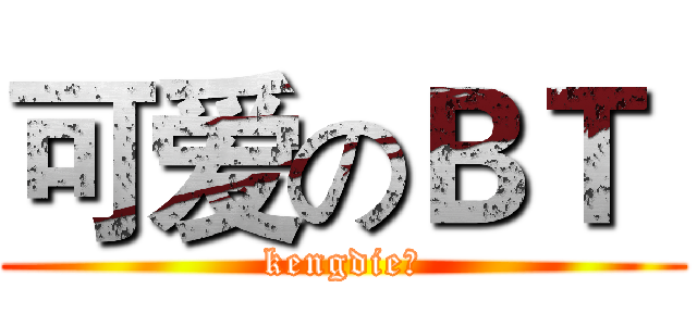 可爱のＢＴ  (kengdie？)