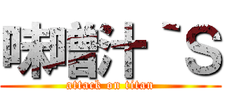 味噌汁｀Ｓ (attack on titan)