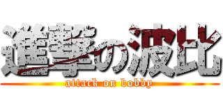 進撃の波比 (attack on bobby)